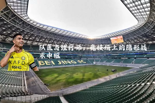 队医与理疗师:竞技场上的隐形战术中枢