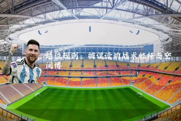 越位规则:被误读的战术杠杆与空间博弈