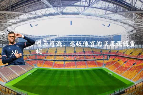 黑马奇迹：竞技体育的底层逻辑重构