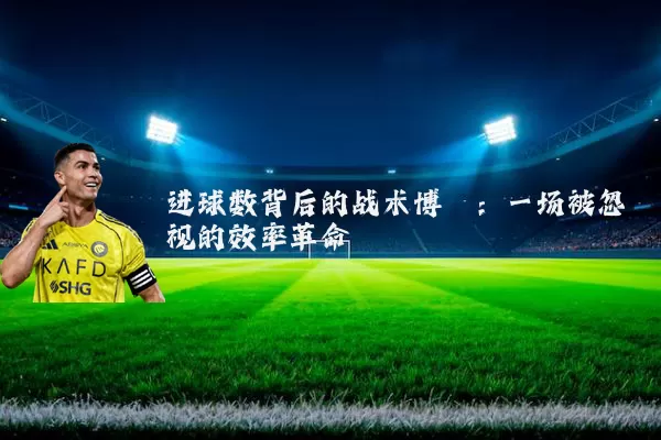 进球数背后的战术博弈：一场被忽视的效率革命
