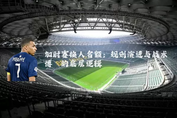 加时赛换人名额：规则演进与战术博弈的底层逻辑