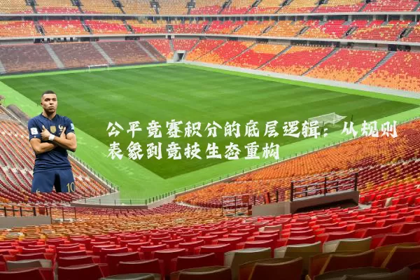 公平竞赛积分的底层逻辑：从规则表象到竞技生态重构