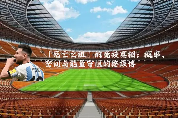 「死亡之组」的竞技真相：概率、空间与能量守恒的终极博弈