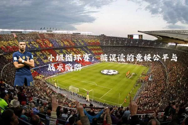 小组循环赛:被误读的竞技公平与战术陷阱