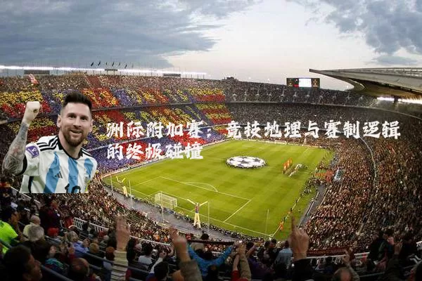 洲际附加赛:竞技地理与赛制逻辑的终极碰撞